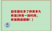 益生菌吃多了停用多久恢复(停用一段时间，恢复肠道健康！)