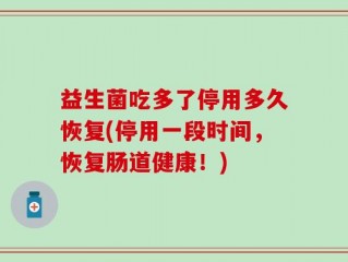 益生菌吃多了停用多久恢复(停用一段时间，恢复肠道健康！)