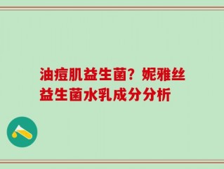 油痘肌益生菌？妮雅丝益生菌水乳成分分析