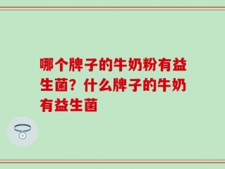 哪个牌子的牛奶粉有益生菌？什么牌子的牛奶有益生菌