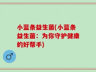 小蓝条益生菌(小蓝条益生菌：为你守护健康的好帮手)