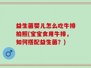 益生菌婴儿怎么吃牛排拍照(宝宝食用牛排，如何搭配益生菌？)