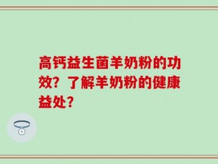 高钙益生菌羊奶粉的功效？了解羊奶粉的健康益处？