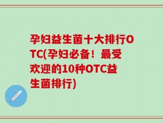 孕妇益生菌十大排行OTC(孕妇必备！最受欢迎的10种OTC益生菌排行)