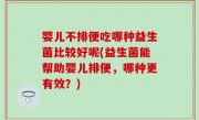 婴儿不排便吃哪种益生菌比较好呢(益生菌能帮助婴儿排便，哪种更有效？)