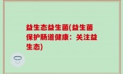 益生态益生菌(益生菌保护肠道健康：关注益生态)