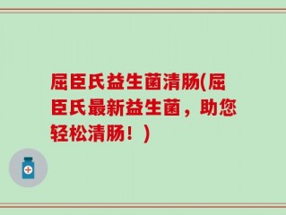 屈臣氏益生菌清肠(屈臣氏最新益生菌，助您轻松清肠！)