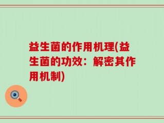 益生菌的作用机理(益生菌的功效：解密其作用机制)