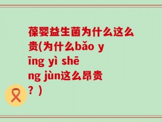 葆婴益生菌为什么这么贵(为什么bǎo yīng yì shēng jùn这么昂贵？)