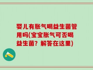 婴儿有胀气喝益生菌管用吗(宝宝胀气可否喝益生菌？解答在这里)