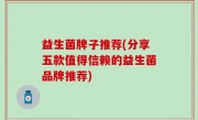 益生菌牌子推荐(分享五款值得信赖的益生菌品牌推荐)