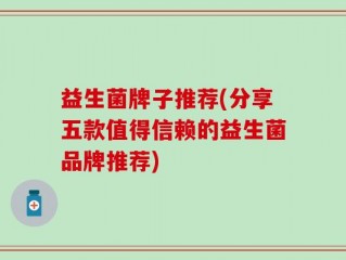 益生菌牌子推荐(分享五款值得信赖的益生菌品牌推荐)