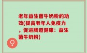老年益生菌牛奶粉的功效(提高老年人免疫力，促进肠道健康：益生菌牛奶粉)