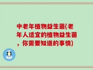 中老年植物益生菌(老年人适宜的植物益生菌，你需要知道的事情)