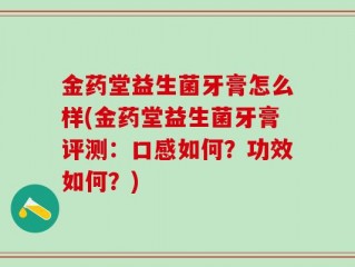 金药堂益生菌牙膏怎么样(金药堂益生菌牙膏评测：口感如何？功效如何？)