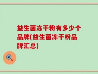 益生菌冻干粉有多少个品牌(益生菌冻干粉品牌汇总)