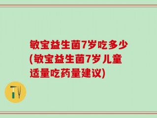 敏宝益生菌7岁吃多少(敏宝益生菌7岁儿童适量吃药量建议)
