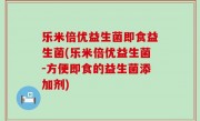 乐米倍优益生菌即食益生菌(乐米倍优益生菌-方便即食的益生菌添加剂)