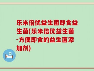 乐米倍优益生菌即食益生菌(乐米倍优益生菌-方便即食的益生菌添加剂)