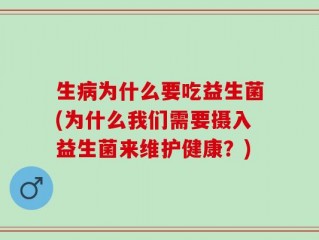 生病为什么要吃益生菌(为什么我们需要摄入益生菌来维护健康？)