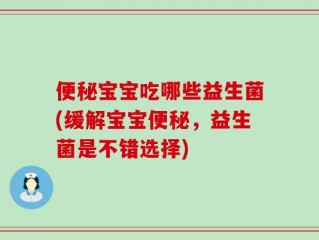 便秘宝宝吃哪些益生菌(缓解宝宝便秘，益生菌是不错选择)