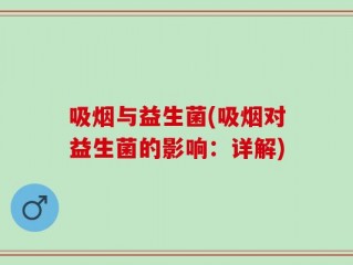 吸烟与益生菌(吸烟对益生菌的影响：详解)