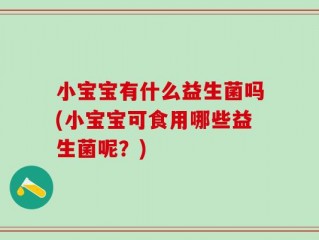 小宝宝有什么益生菌吗(小宝宝可食用哪些益生菌呢？)