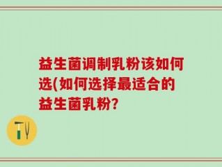 益生菌调制乳粉该如何选(如何选择最适合的益生菌乳粉？