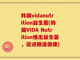 韩国vidanutrition益生菌(韩国VIDA Nutrition推出益生菌，促进肠道健康)
