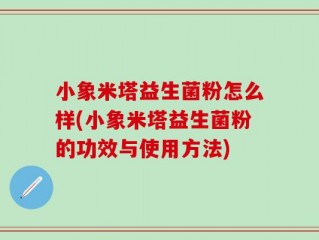 小象米塔益生菌粉怎么样(小象米塔益生菌粉的功效与使用方法)