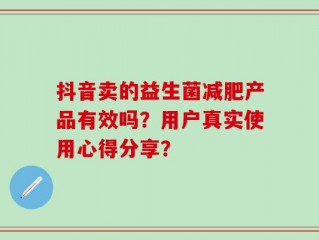 抖音卖的益生菌减肥产品有效吗？用户真实使用心得分享？