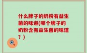 什么牌子的奶粉有益生菌的味道(哪个牌子的奶粉含有益生菌的味道？)