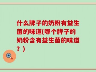 什么牌子的奶粉有益生菌的味道(哪个牌子的奶粉含有益生菌的味道？)
