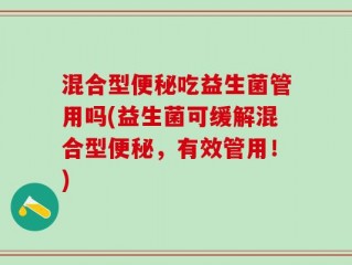 混合型便秘吃益生菌管用吗(益生菌可缓解混合型便秘，有效管用！)