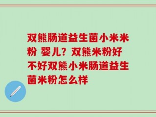 双熊肠道益生菌小米米粉 婴儿？双熊米粉好不好双熊小米肠道益生菌米粉怎么样