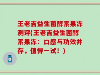 王老吉益生菌酵素果冻测评(王老吉益生菌酵素果冻：口感与功效并存，值得一试！)