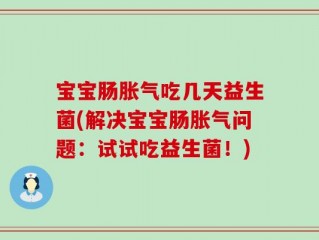 宝宝肠胀气吃几天益生菌(解决宝宝肠胀气问题：试试吃益生菌！)