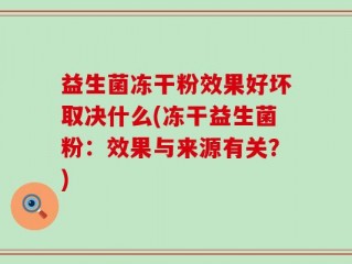 益生菌冻干粉效果好坏取决什么(冻干益生菌粉：效果与来源有关？)