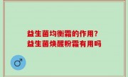 益生菌均衡霜的作用？益生菌焕醒粉霜有用吗