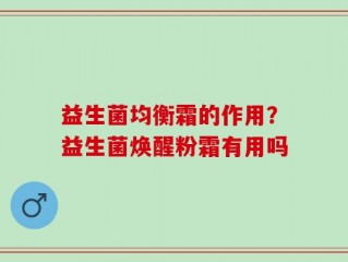 益生菌均衡霜的作用？益生菌焕醒粉霜有用吗