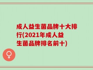 成人益生菌品牌十大排行(2021年成人益生菌品牌排名前十)