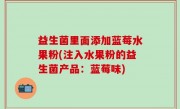 益生菌里面添加蓝莓水果粉(注入水果粉的益生菌产品：蓝莓味)