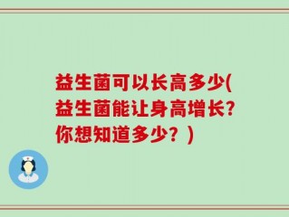 益生菌可以长高多少(益生菌能让身高增长？你想知道多少？)