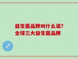 益生菌品牌叫什么诺？全球三大益生菌品牌