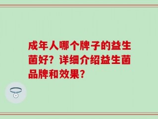 成年人哪个牌子的益生菌好？详细介绍益生菌品牌和效果？