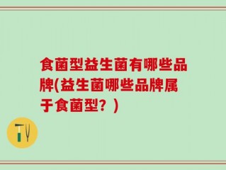 食菌型益生菌有哪些品牌(益生菌哪些品牌属于食菌型？)