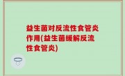 益生菌对反流性食管炎作用(益生菌缓解反流性食管炎)