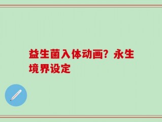 益生菌入体动画？永生境界设定