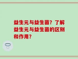 益生元与益生菌？了解益生元与益生菌的区别和作用？