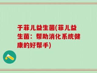 于菲儿益生菌(菲儿益生菌：帮助消化系统健康的好帮手)